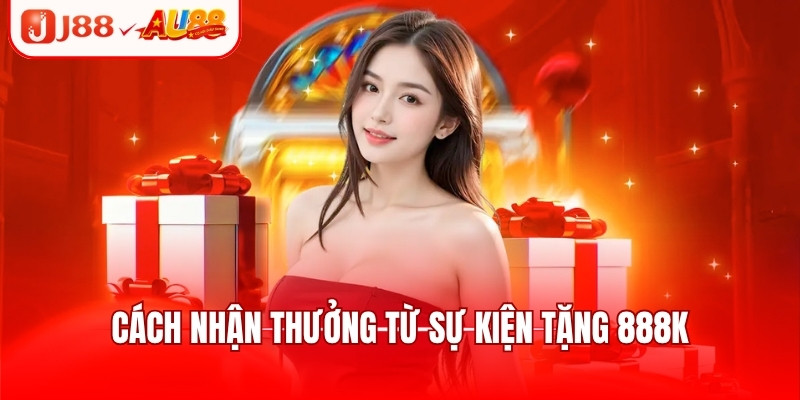 J88 Tặng 888k - Khuyến Mãi Hot Tri Ân Thành Viên Mới 2 Cách nhận thưởng từ sự kiện tặng 888k