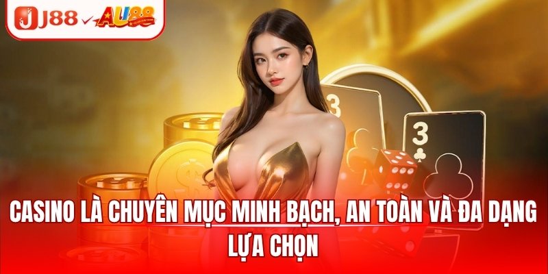Casino là chuyên mục minh bạch, an toàn và đa dạng lựa chọn