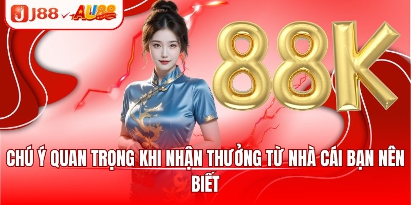 J88 Tặng 88k - Khuyến Mãi Dành Riêng Cho Newbie 2025 3 Chú ý quan trọng khi nhận thưởng từ nhà cái bạn nên biết
