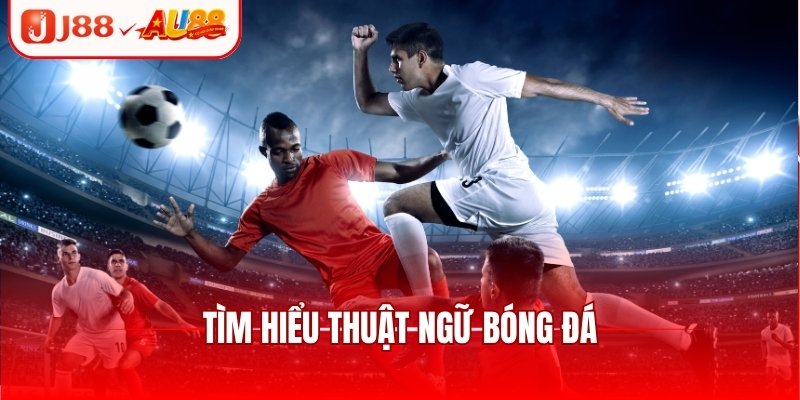 Khám Phá Thuật Ngữ Bóng Đá Dành Cho Người Mới Tại J88 1 Tìm hiểu thuật ngữ bóng đá