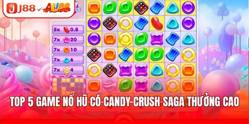 Tổng Hợp Top 5 Game Nổ Hũ Trả Thưởng Cực Khủng 2025 3 Top 5 game nổ hũ có Candy Crush Saga thưởng cao